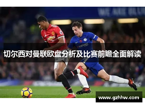 切尔西对曼联欧盘分析及比赛前瞻全面解读