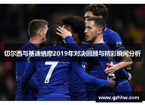 切尔西与基迪纳摩2019年对决回顾与精彩瞬间分析