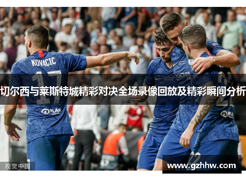 切尔西与莱斯特城精彩对决全场录像回放及精彩瞬间分析