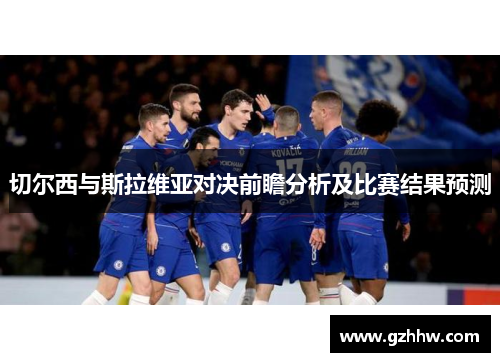 切尔西与斯拉维亚对决前瞻分析及比赛结果预测