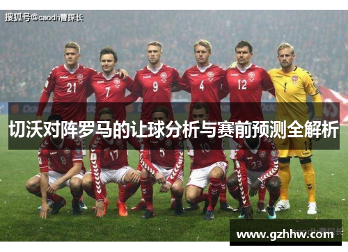 切沃对阵罗马的让球分析与赛前预测全解析