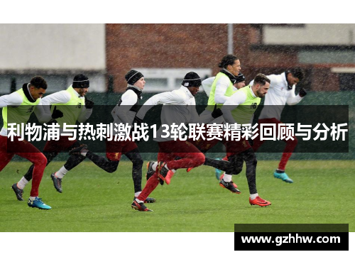 利物浦与热刺激战13轮联赛精彩回顾与分析