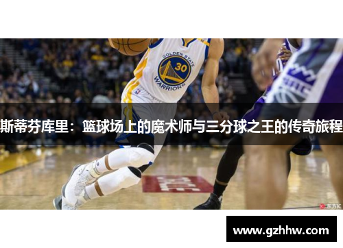 斯蒂芬库里：篮球场上的魔术师与三分球之王的传奇旅程