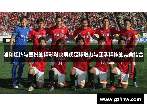 浦和红钻与喜悦的精彩对决展现足球魅力与团队精神的完美结合