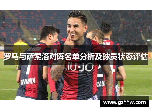 罗马与萨索洛对阵名单分析及球员状态评估