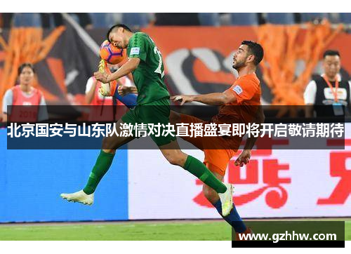 北京国安与山东队激情对决直播盛宴即将开启敬请期待
